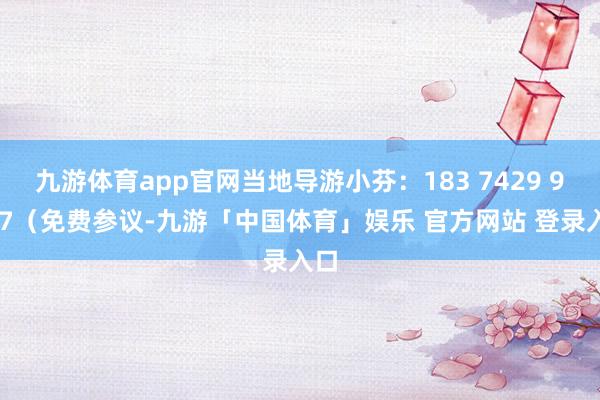 九游体育app官网当地导游小芬：183 7429 9927（免费参议-九游「中国体育」娱乐 官方网站 登录入口